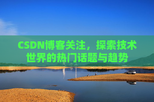 CSDN博客关注，探索技术世界的热门话题与趋势